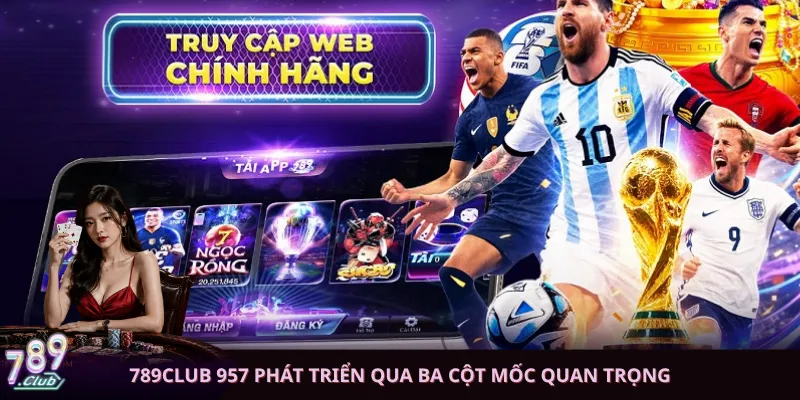 789club 957 phát triển qua ba cột mốc quan trọng