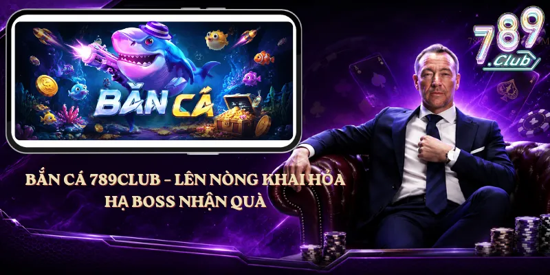 Bắn Cá 789club – Lên Nòng Khai Hỏa, Hạ Boss Nhận Quà