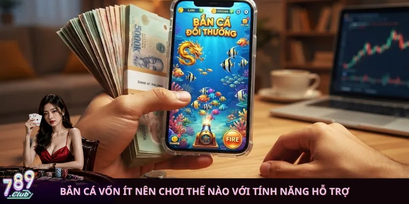 Bắn cá vốn ít nên chơi thế nào với tính năng hỗ trợ