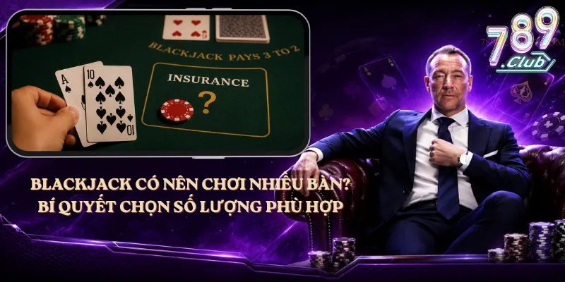 Blackjack Có Nên Chơi Nhiều Bàn? Bí Quyết Chọn Số Lượng Phù Hợp