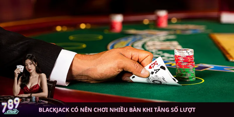 Blackjack có nên chơi nhiều bàn khi tăng số lượt