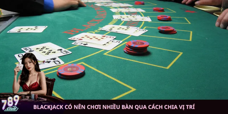 Blackjack có nên chơi nhiều bàn qua cách chia vị trí