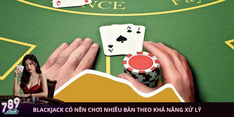 Blackjack có nên chơi nhiều bàn theo khả năng xử lý