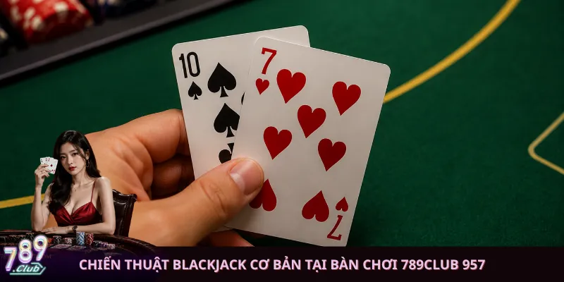 Chiến thuật Blackjack cơ bản tại bàn chơi 789club 957
