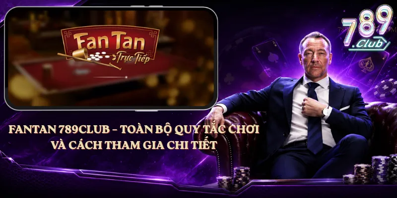 Fantan 789club – Toàn Bộ Quy Tắc Chơi Và Cách Tham Gia Chi Tiết