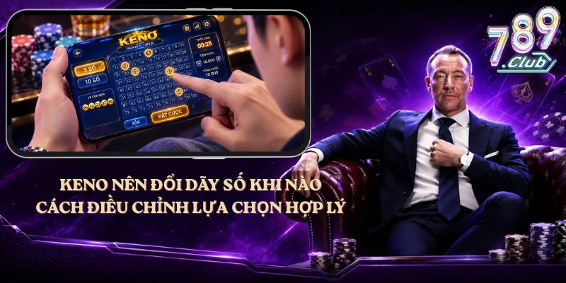 Keno Nên Đổi Dãy Số Khi Nào – Cách Điều Chỉnh Lựa Chọn Hợp Lý