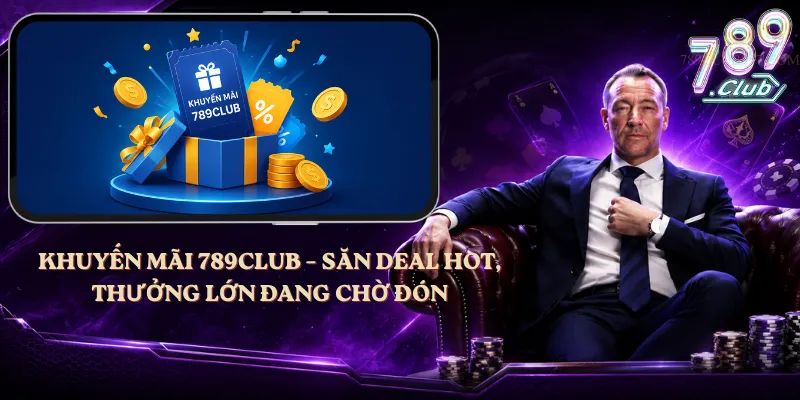 Khuyến Mãi 789club – Săn Deal Hot, Thưởng Lớn Đang Chờ Đón