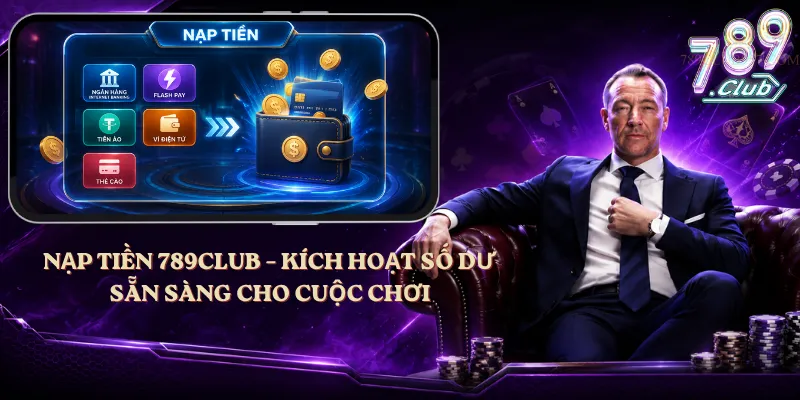 Nạp Tiền 789club – Kích Hoạt Số Dư, Sẵn Sàng Cho Cuộc Chơi