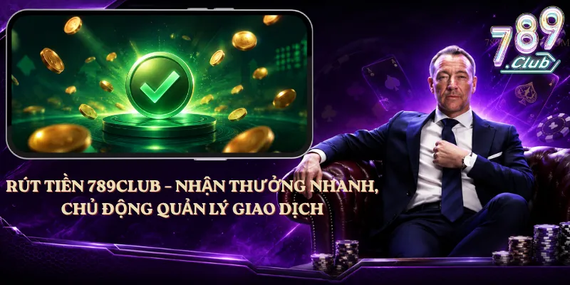 Rút Tiền 789club – Nhận Thưởng Nhanh, Chủ Động Quản Lý Giao Dịch