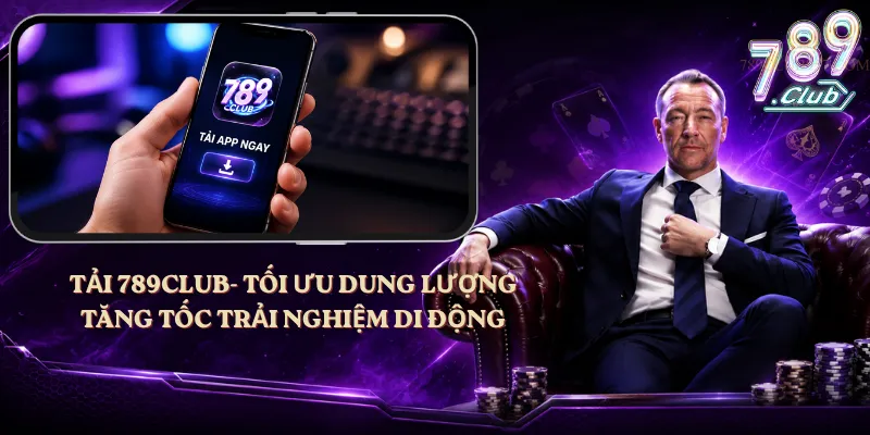 Tải 789club – Tối Ưu Dung Lượng, Tăng Tốc Trải Nghiệm Di Động