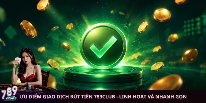 Ưu điểm giao dịch rút tiền 789club - Linh hoạt và nhanh gọn